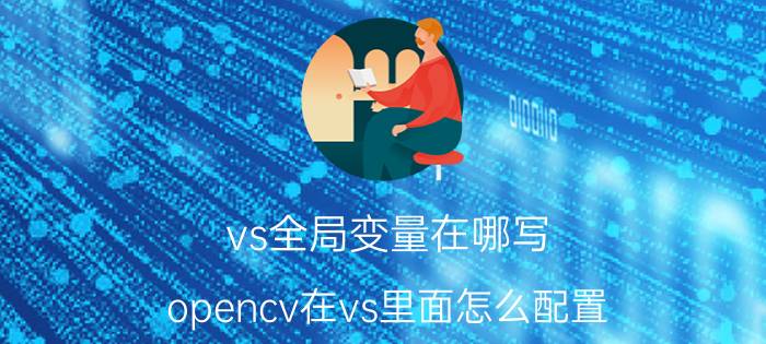 vs全局变量在哪写 opencv在vs里面怎么配置？